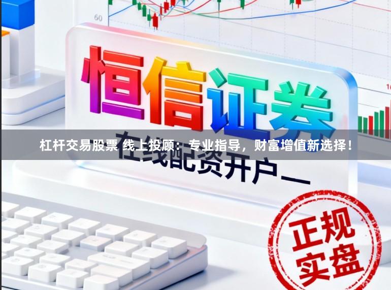 杠杆交易股票 线上投顾：专业指导，财富增值新选择！