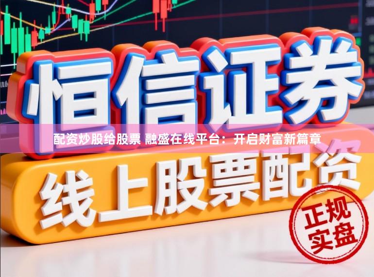 配资炒股给股票 融盛在线平台：开启财富新篇章
