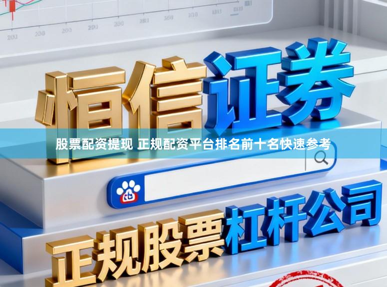 股票配资提现 正规配资平台排名前十名快速参考