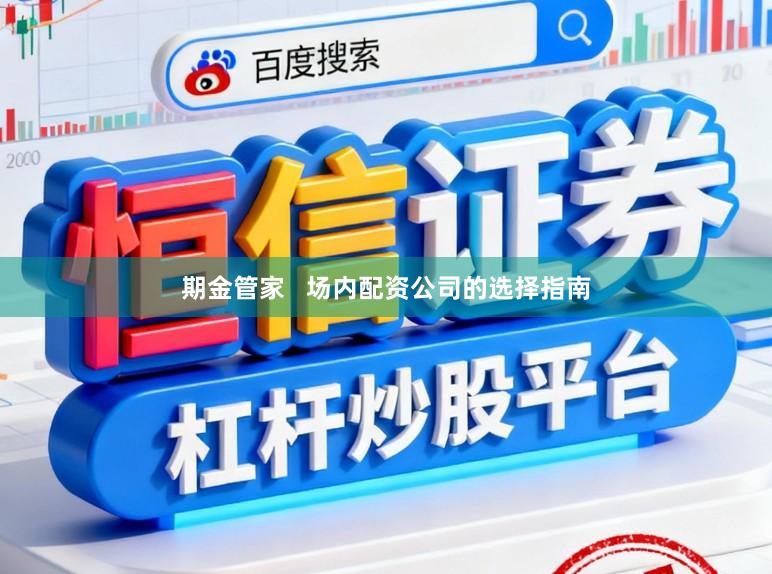 期金管家   场内配资公司的选择指南