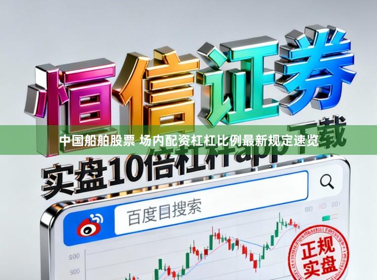 中国船舶股票 场内配资杠杠比例最新规定速览
