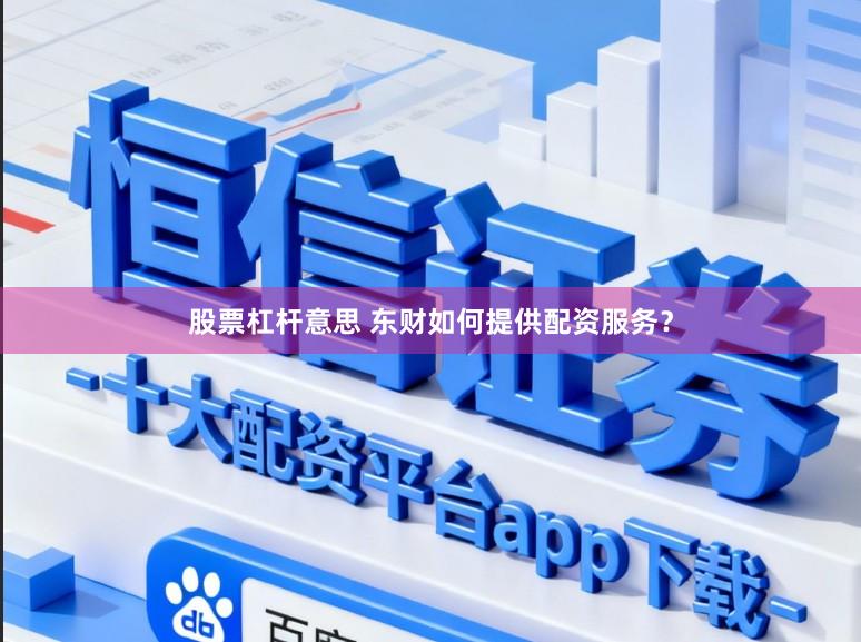 股票杠杆意思 东财如何提供配资服务？