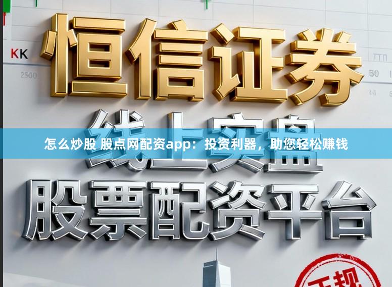 怎么炒股 股点网配资app：投资利器，助您轻松赚钱