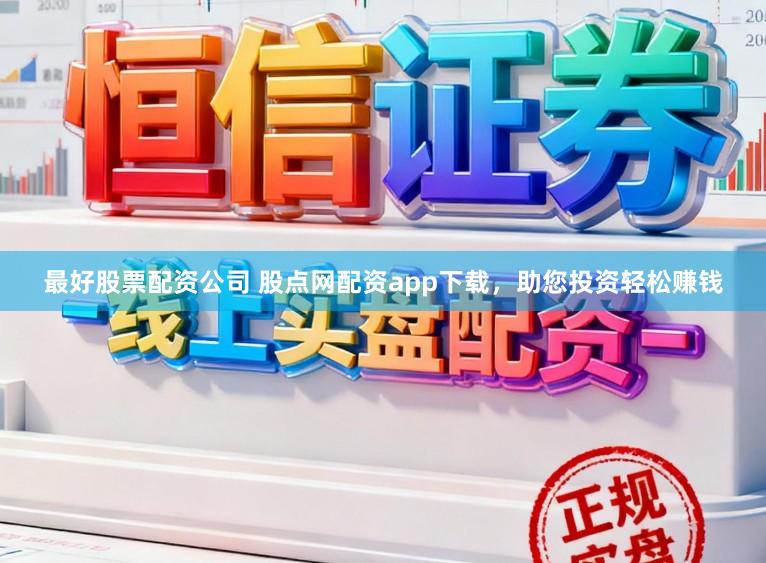 最好股票配资公司 股点网配资app下载，助您投资轻松赚钱