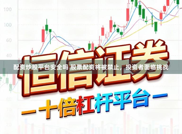 配资炒股平台安全吗 股票配资将被禁止，投资者面临挑战
