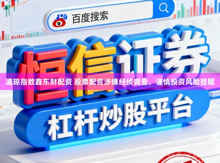 道琼指数鑫东财配资 股票配资涉嫌经侦调查，谨慎投资风险提醒