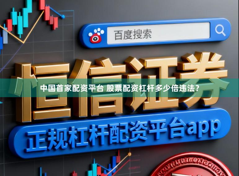 中国首家配资平台 股票配资杠杆多少倍违法？
