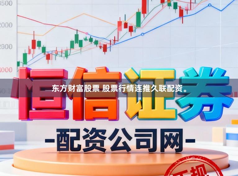 东方财富股票 股票行情连推久联配资。