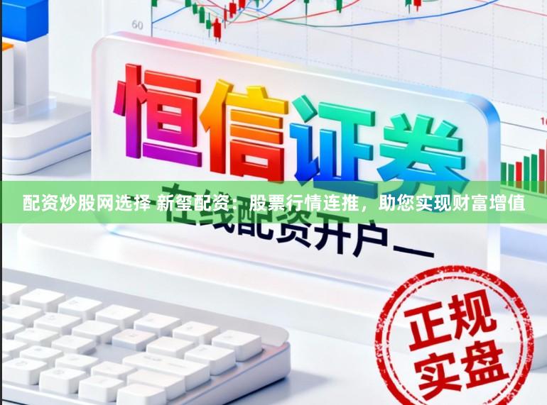 配资炒股网选择 新玺配资：股票行情连推，助您实现财富增值