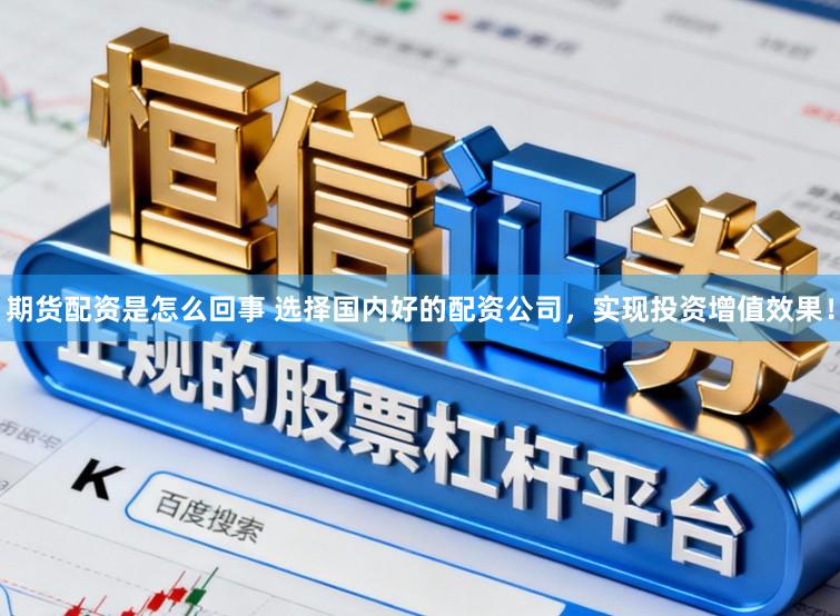 期货配资是怎么回事 选择国内好的配资公司，实现投资增值效果！