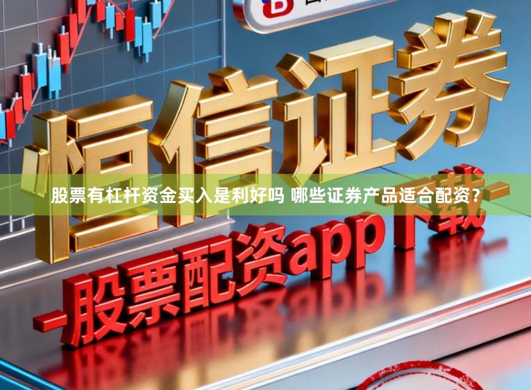 股票有杠杆资金买入是利好吗 哪些证券产品适合配资？
