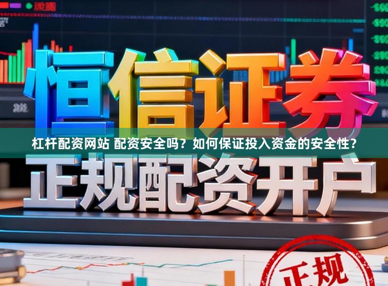 杠杆配资网站 配资安全吗？如何保证投入资金的安全性？