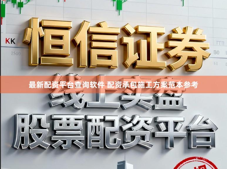 最新配资平台查询软件 配资承包施工方案范本参考