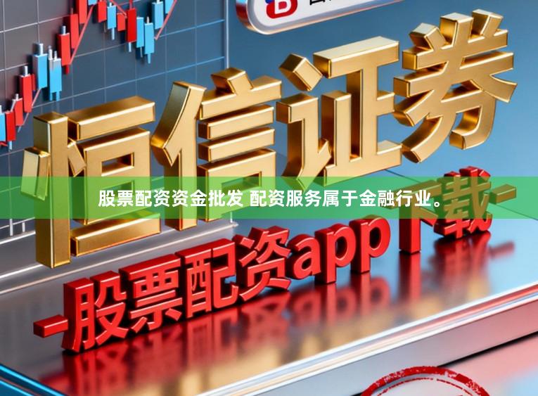 股票配资资金批发 配资服务属于金融行业。