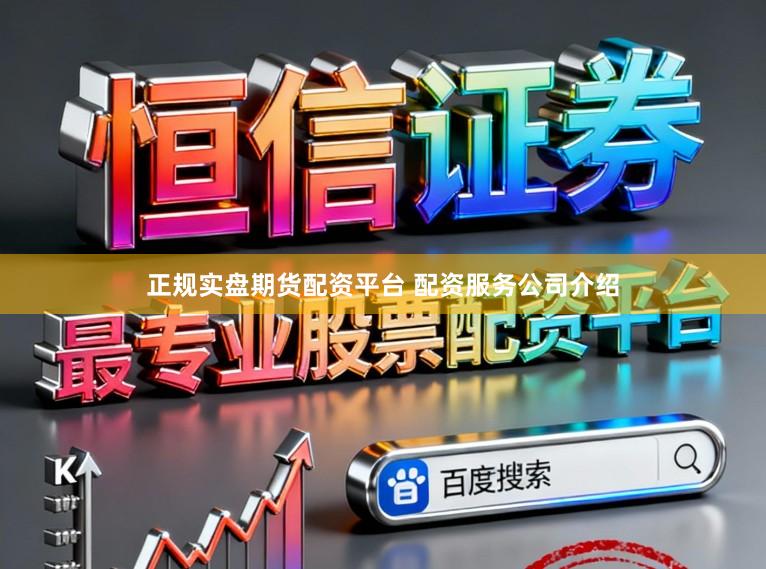 正规实盘期货配资平台 配资服务公司介绍