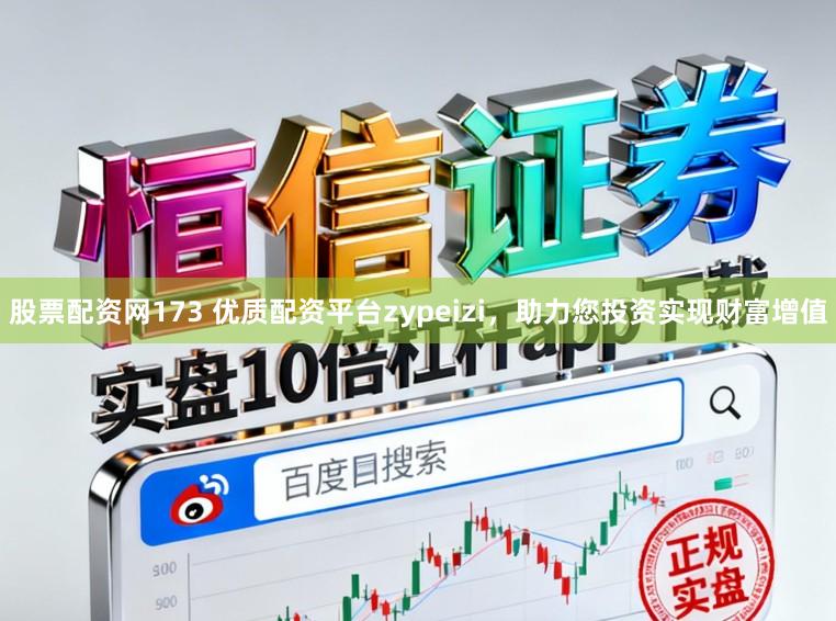 股票配资网173 优质配资平台zypeizi，助力您投资实现财富增值