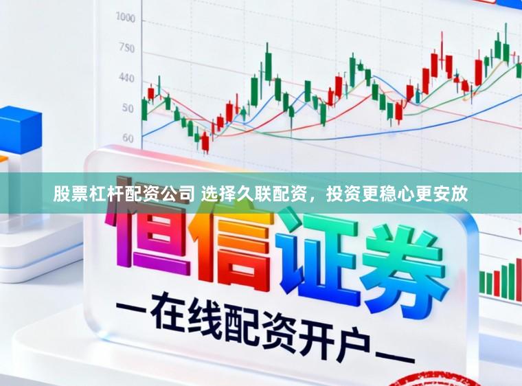 股票杠杆配资公司 选择久联配资，投资更稳心更安放
