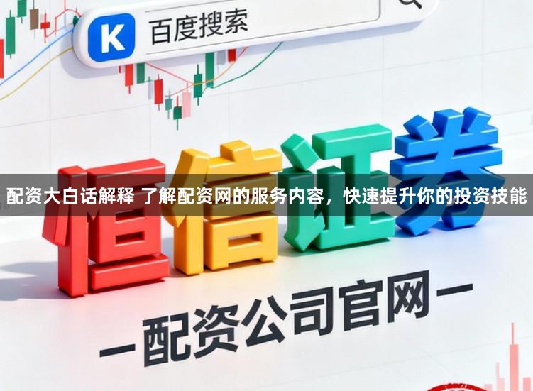 配资大白话解释 了解配资网的服务内容，快速提升你的投资技能