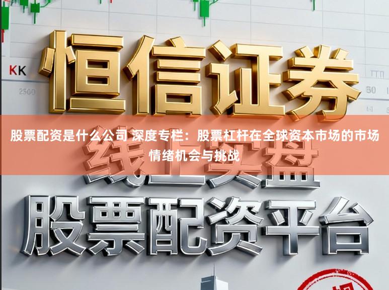 股票配资是什么公司 深度专栏：股票杠杆在全球资本市场的市场情绪机会与挑战