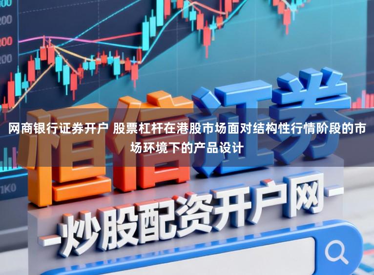 网商银行证券开户 股票杠杆在港股市场面对结构性行情阶段的市场环境下的产品设计