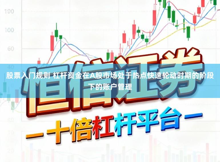 股票入门规则 杠杆资金在A股市场处于热点快速轮动时期的阶段下的账户管理
