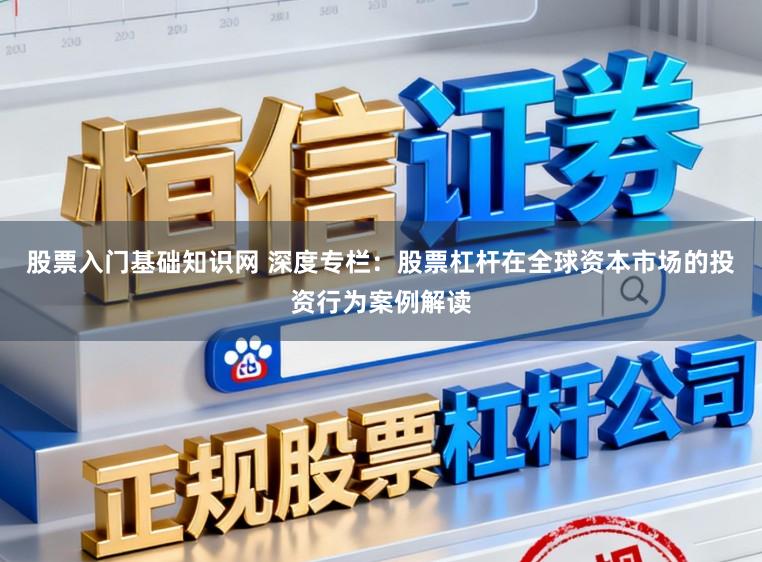 股票入门基础知识网 深度专栏：股票杠杆在全球资本市场的投资行为案例解读