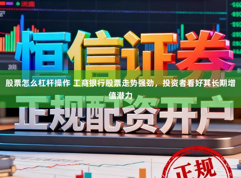 股票怎么杠杆操作 工商银行股票走势强劲，投资者看好其长期增值潜力