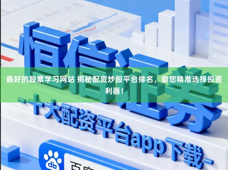 最好的股票学习网站 揭秘配资炒股平台排名，助您精准选择投资利器！