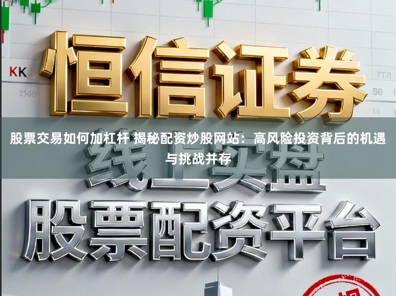 股票交易如何加杠杆 揭秘配资炒股网站：高风险投资背后的机遇与挑战并存
