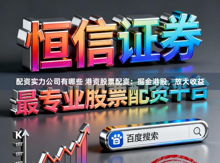 配资实力公司有哪些 港资股票配资：掘金港股，放大收益