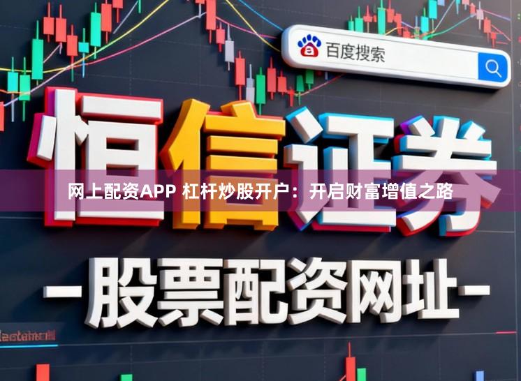 网上配资APP 杠杆炒股开户：开启财富增值之路