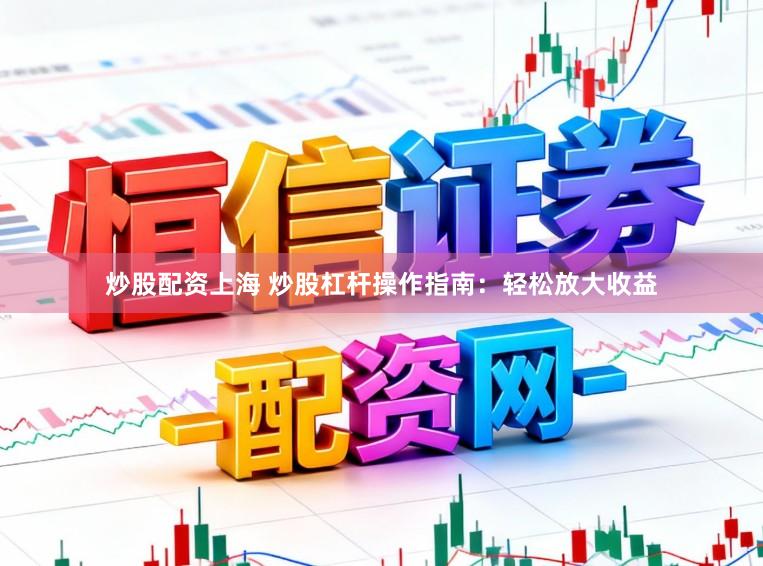 炒股配资上海 炒股杠杆操作指南：轻松放大收益